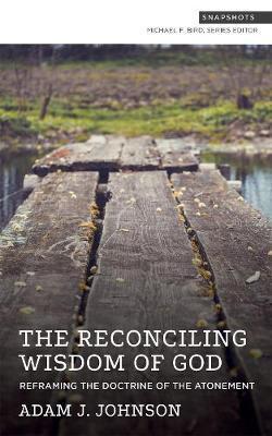 The Reconciling Wisdom of God: Reframing the Doctrine of the Atonement - Adam J. Johnson