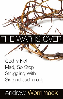 The War Is Over: God Is Not Mad, So Stop Struggling with Sin and Judgment - Andrew Wommack