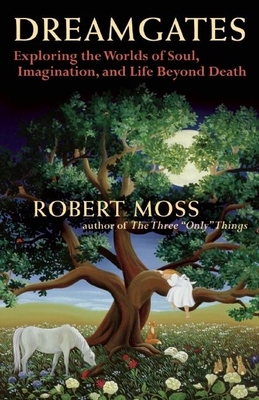 Dreamgates: Exploring the Worlds of Soul, Imagination, and Life Beyond Death - Robert Moss