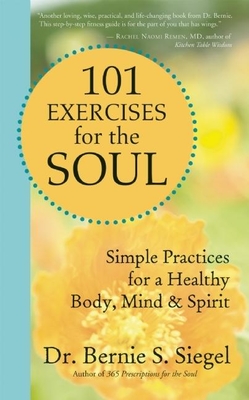 101 Exercises for the Soul: Simple Practices for a Healthy Body, Mind & Spirit - Bernie S. Siegel