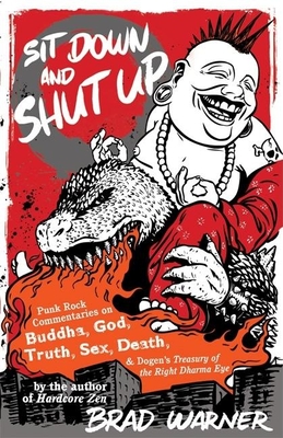 Sit Down and Shut Up: Punk Rock Commentaries on Buddha, God, Truth, Sex, Death, and Dogen's Treasury of the Right Dharma Eye - Brad Warner