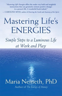 Mastering Life's Energies: Simple Steps to a Luminous Life at Work and Play - Maria Nemeth
