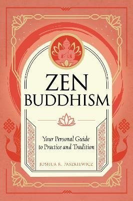 Zen Buddhism: Your Personal Guide to Practice and Tradition - Joshua R. Paszkiewicz