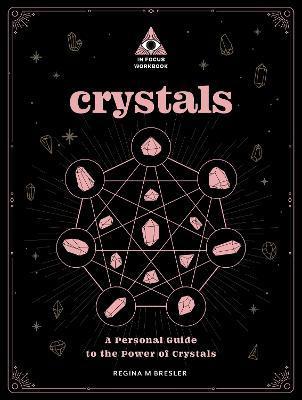 Crystals: An in Focus Workbook: A Personal Guide to the Power of Crystals - Regina M. Bresler