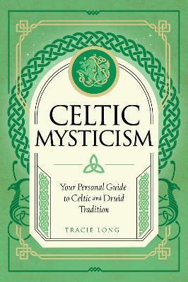Celtic Mysticism: Your Personal Guide to Celtic and Druid Tradition - Tracie Long
