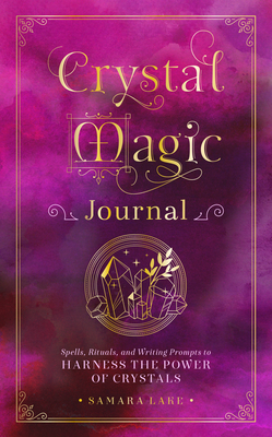 Crystal Magic Journal: Spells, Rituals, and Writing Prompts to Harness the Power of Crystals - Samara Lake