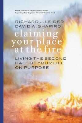 Claiming Your Place at the Fire: Living the Second Half of Your Life on Purpose - Richard J. Leider