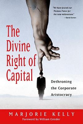 The Divine Right of Capital: Dethroning the Corporate Aristocracy - Marjorie Kelly