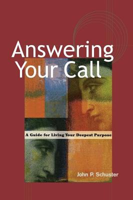 Answering Your Call: A Guide for Living Your Deepest Purpose - John P. Schuster