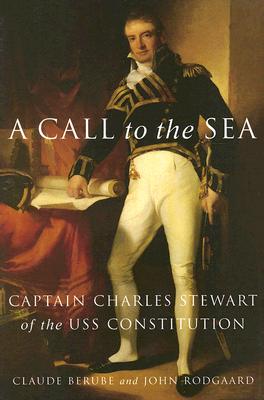 A Call to the Sea: Captain Charles Stewart of the USS Constitution - Claude Berube