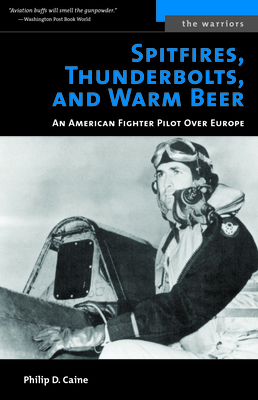 Spitfires, Thunderbolts, and Warm Beer: An American Fighter Pilot Over Europe - Philip D. Caine