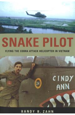 Snake Pilot: Flying the Cobra Attack Helicopter in Vietnam - Randy Zahn
