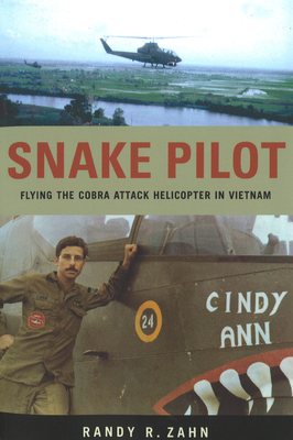 Snake Pilot: Flying the Cobra Attack Helicopter in Vietnam - Randy Zahn