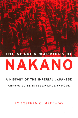 The Shadow Warriors of Nakano: A History of the Imperial Japanese Army's Elite Intelligence School - Stephen C. Mercado