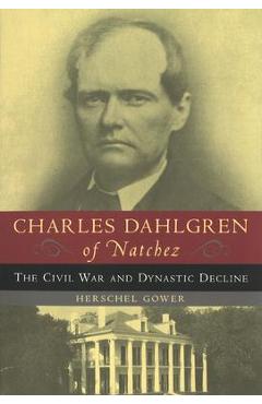 Coperta cărții 'Charles Dahlgren of Natchez: The Civil War and Dynastic Decline - Herschel Gower'