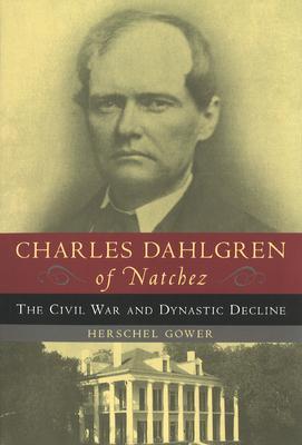 Charles Dahlgren of Natchez: The Civil War and Dynastic Decline - Herschel Gower