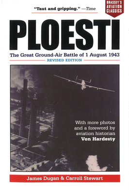 Ploesti: The Great Ground-Air Battle of 1 August 1943, Revised Edition - James Dugan