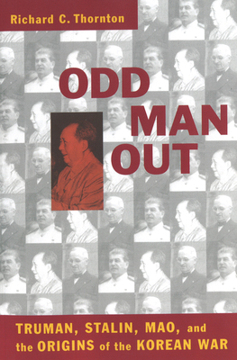 Odd Man Out: Truman, Stalin, Mao, and the Origins of the Korean War - Richard C. Thornton