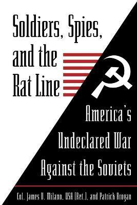 Soldiers, Spies, and the Rat Line: America's Undeclared War Against the Soviets - James Milano