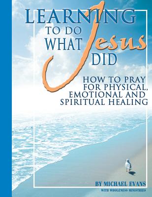Learning to Do What Jesus Did - Wholeness Ministries