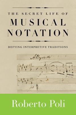 The Secret Life of Musical Notation: Defying Interpretive Traditions - Roberto Poli
