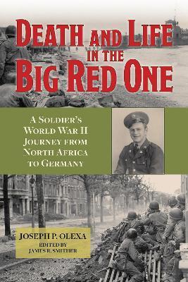 Death and Life in the Big Red One: A Soldier's World War II Journey from North Africa to Germany Volume 22 - Joseph P. Olexa