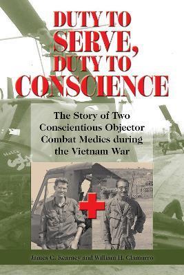 Duty to Serve, Duty to Conscience: The Story of Two Conscientious Objector Combat Medics During the Vietnam War Volume 21 - James C. Kearney