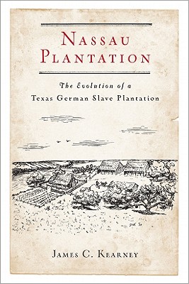 Nassau Plantation: The Evolution of a Texas German Slave Plantation - James C. Kearney