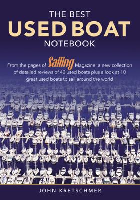 The Best Used Boat Notebook: From the Pages of Sailing Mazine, a New Collection of Detailed Reviews of 40 Used Boats plus a Look at 10 Great Used B - John Kretschmer