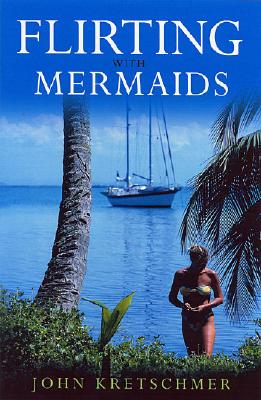 Flirting with Mermaids: The Unpredictable Life of a Sailboat Delivery Skipper - John Kretschmer