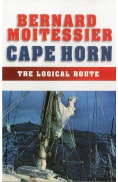 Cape Horn: The Logical Route: 14,216 Miles Without Port of Call - Bernard Moitessier