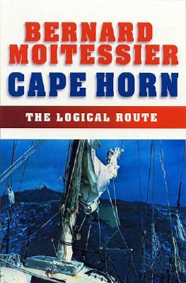 Cape Horn: The Logical Route: 14,216 Miles Without Port of Call - Bernard Moitessier