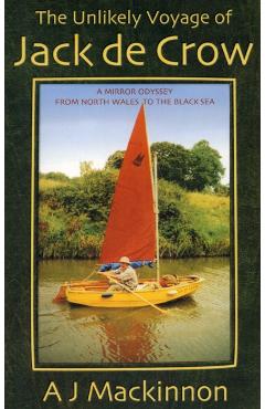 The Unlikely Voyage of Jack De Crow: A Mirror Odyssey from North Wales to the Black Sea - A. J. Mackinnon