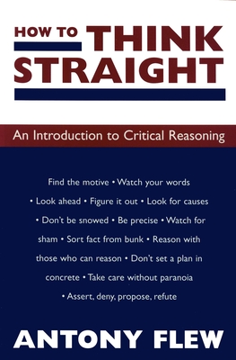 How to Think Straight: An Introduction to Critical Reasoning - Antony Flew