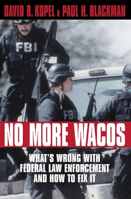 No More Wacos: What's Wrong with Federal Law Enforcement and How to Fix It - David B. Kopel