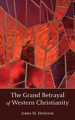 The Grand Betrayal of Western Christianity - James M. Houston
