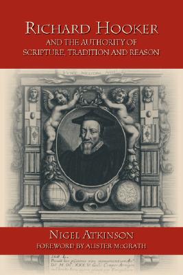Richard Hooker and the Authority of Scripture, Tradition and Reason - Nigel Atkinson