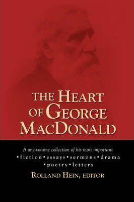 The Heart of George MacDonald: A One-Volume Collection of His Most Important Fiction, Essays, Sermons, Drama, and Biographical Information - George Macdonald