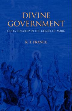 Divine Government: God's Kingship in the Gospel of Mark - R. T. France
