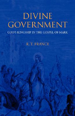 Divine Government: God's Kingship in the Gospel of Mark - R. T. France