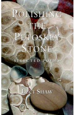 Polishing the Petoskey Stone: Selected Poems - Luci Shaw