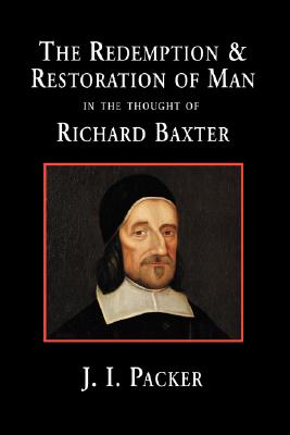 The Redemption and Restoration of Man in the Thought of Richard Baxter - J. I. Packer