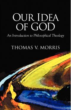 Our Idea of God: An Introduction to Philosophical Theology - Thomas V. Morris