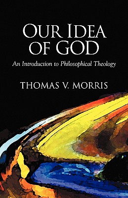 Our Idea of God: An Introduction to Philosophical Theology - Thomas V. Morris