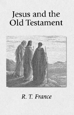 Jesus and the Old Testament: His Application of Old Testament Passages to Himself and His Mission - R. T. France