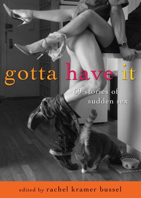 Gotta Have It: 69 Stories of Sudden Sex - Rachel Kramer Bussel
