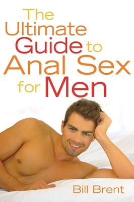 The Ultimate Guide to Anal Sex for Men - Bill Brent