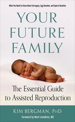 Your Future Family: The Essential Guide to Assisted Reproduction (What You Need to Know about Surrogacy, Egg Donation, and Sperm Donation) - Kim Bergman