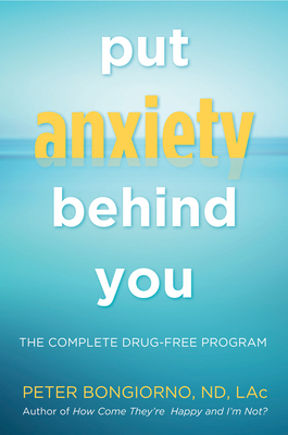 Put Anxiety Behind You: The Complete Drug-Free Program (Natural Relief from Anxiety, for Readers of Dare) - Peter Bongiono