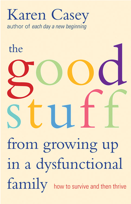 Good Stuff from Growing Up in a Dysfunctional Family: How to Survive and Then Thrive (Detachment Book from the Author of Each Day a New Beginning) - Karen Casey
